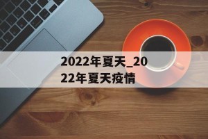 2022年夏天_2022年夏天疫情