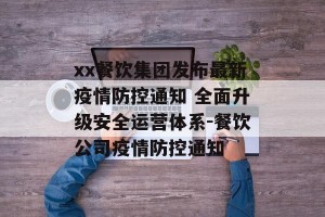 xx餐饮集团发布最新疫情防控通知 全面升级安全运营体系-餐饮公司疫情防控通知
