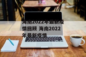 海南2022年最新疫情回顾 海南2022年最新疫情