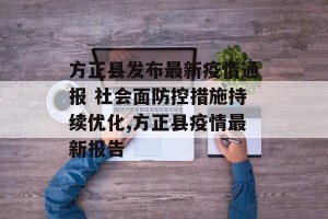 方正县发布最新疫情通报 社会面防控措施持续优化,方正县疫情最新报告