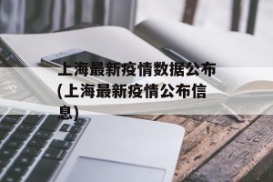 上海最新疫情数据公布(上海最新疫情公布信息)