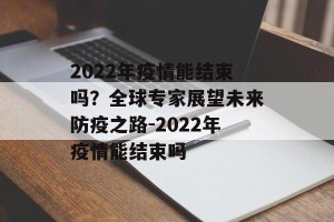 2022年疫情能结束吗？全球专家展望未来防疫之路-2022年疫情能结束吗