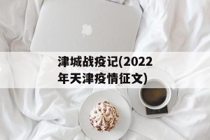津城战疫记(2022年天津疫情征文)