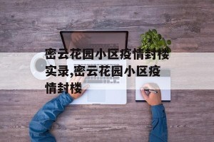 密云花园小区疫情封楼实录,密云花园小区疫情封楼