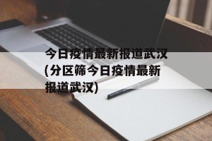 今日疫情最新报道武汉(分区筛今日疫情最新报道武汉)