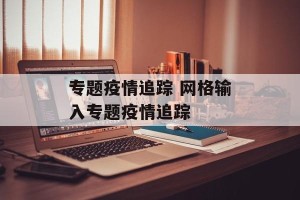 专题疫情追踪 网格输入专题疫情追踪