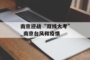 南京迎战“双线大考”_南京台风和疫情