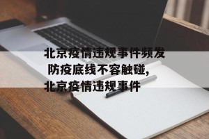 北京疫情违规事件频发 防疫底线不容触碰,北京疫情违规事件