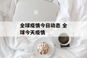 全球疫情今日动态 全球今天疫情