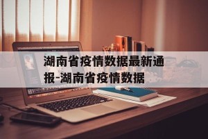 湖南省疫情数据最新通报-湖南省疫情数据
