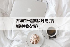 古城钟楼静默时刻(古城钟楼疫情)