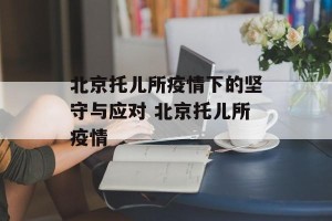 北京托儿所疫情下的坚守与应对 北京托儿所疫情