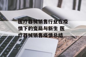医疗器械销售行业在疫情下的变局与新生 医疗器械销售疫情总结