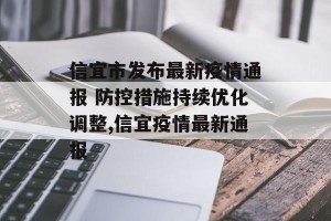 信宜市发布最新疫情通报 防控措施持续优化调整,信宜疫情最新通报