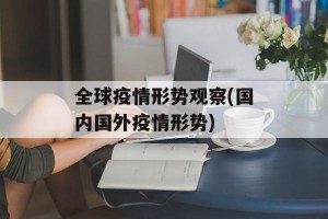 全球疫情形势观察(国内国外疫情形势)