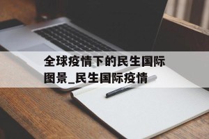 全球疫情下的民生国际图景_民生国际疫情