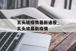 瓦头坡疫情最新通报_瓦头坡最新疫情