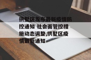 拱墅区发布最新疫情防控通知 社会面管控措施动态调整,拱墅区疫情最新通知