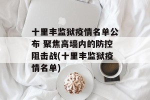 十里丰监狱疫情名单公布 聚焦高墙内的防控阻击战(十里丰监狱疫情名单)