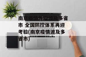 南京疫情外溢波及多省市 全国防控体系再迎考验(南京疫情波及多省市)