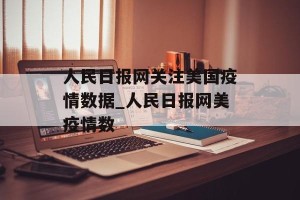 人民日报网关注美国疫情数据_人民日报网美疫情数