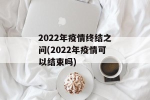 2022年疫情终结之问(2022年疫情可以结束吗)