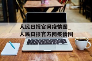 人民日报官网疫情图_人民日报官方网疫情图
