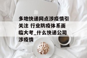 多地快递网点涉疫情引关注 行业防疫体系面临大考_什么快递公司涉疫情