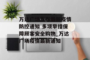 万达广场发布最新疫情防控通知 多项举措保障顾客安全购物_万达广场疫情最新通知