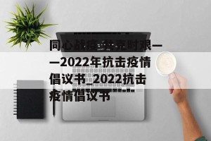 同心战疫 共克时艰——2022年抗击疫情倡议书_2022抗击疫情倡议书