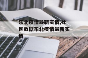 东北疫情最新实情,社区数据东北疫情最新实情
