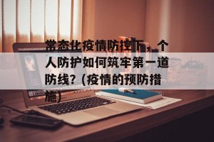 常态化疫情防控下，个人防护如何筑牢第一道防线？(疫情的预防措施)