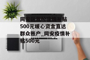 同安区发放疫情补贴 500元暖心资金直达群众账户_同安疫情补贴500元
