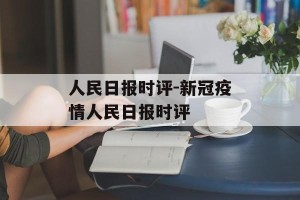 人民日报时评-新冠疫情人民日报时评