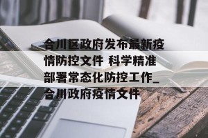 合川区政府发布最新疫情防控文件 科学精准部署常态化防控工作_合川政府疫情文件