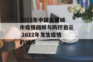 2022年中国主要城市疫情回顾与防控启示 2022年发生疫情的城市