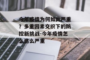 今年疫情为何如此严重？多重因素交织下的防控新挑战-今年疫情怎么这么严重