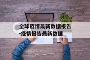 全球疫情最新数据报告-疫情报告最新数据
