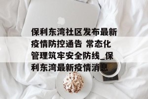 保利东湾社区发布最新疫情防控通告 常态化管理筑牢安全防线_保利东湾最新疫情消息