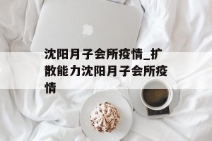 沈阳月子会所疫情_扩散能力沈阳月子会所疫情