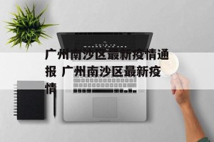 广州南沙区最新疫情通报 广州南沙区最新疫情