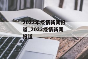 2022年疫情新闻报道_2022疫情新闻报道