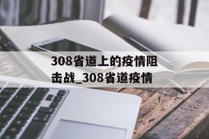 308省道上的疫情阻击战_308省道疫情