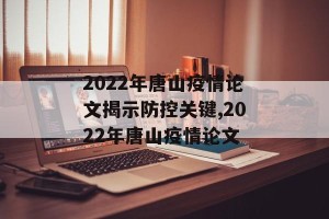 2022年唐山疫情论文揭示防控关键,2022年唐山疫情论文