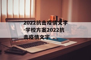 2022抗击疫情文字-学校方案2022抗击疫情文字