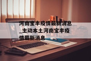 河南宝丰疫情最新消息_主动本土河南宝丰疫情最新消息