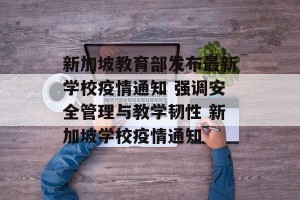 新加坡教育部发布最新学校疫情通知 强调安全管理与教学韧性 新加坡学校疫情通知