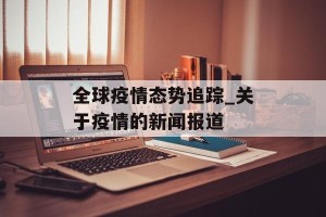 全球疫情态势追踪_关于疫情的新闻报道