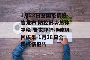 1月28日全国疫情报告发布 防控形势总体平稳 专家呼吁持续巩固成果-1月28日全国疫情报告
