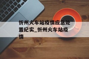 忻州火车站疫情应急处置纪实_忻州火车站疫情